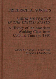 Title: Friedrich A. Sorge's Labor Movement in the United States: A History of the American Working Class from Colonial Times to 1890, Author: Philip S. Foner