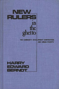 Title: New Rulers in the Ghetto: The Community Development Corporation and Urban Poverty, Author: Harry E. Berndt