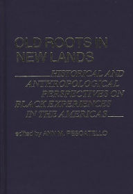 Title: Old Roots in New Lands: Historical and Anthropological Perspectives on Black Experiences in the Americas, Author: Ann Pescatello