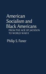Title: American Socialism and Black Americans: From the Age of Jackson to World War II, Author: Philip S. Foner