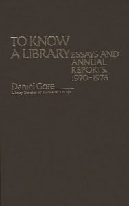 Title: To Know a Library: Essays and Annual Reports, 1970-1976, Author: Daniel Gore