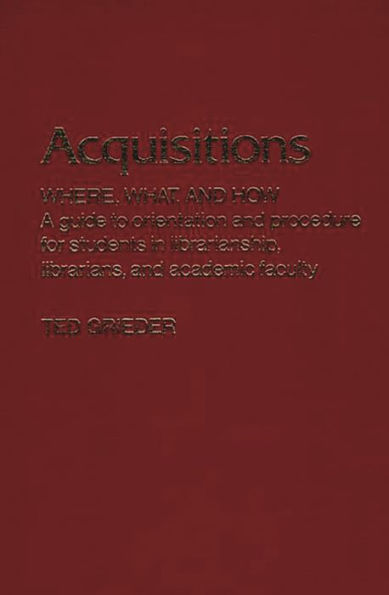 Acquisitions--Where, What, and How: A Guide to Orientation and Procedure for Students in Librarianship, Librarians, and Academic Faculty