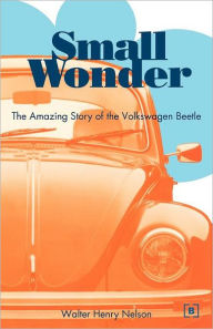 Title: Small Wonder: The Amazing Story of the Volkswagen Beetle, Author: Walter Henry Nelson