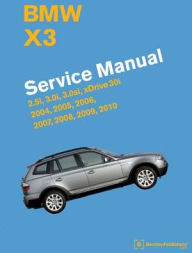 Title: BMW X3 (E83) Service Manual: 2004, 2005, 2006, 2007, 2008, 2009, 2010: 2.5i, 3.0i, 3.0si, Xdrive 30i, Author: Bentley Publishers
