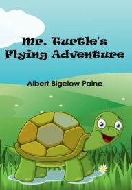 Title: Mr. Turtle's Flying Adventure (Illustrated), Author: Albert Bigelow Paine