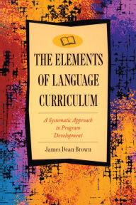 Title: Elements of Language Curriculum: A Systematic Approach to Program Development / Edition 1, Author: James Dean Brown