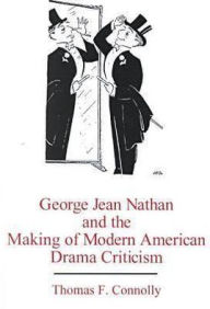 Title: George Jean Nathan and the Making of Modern American Drama Criticism, Author: Thomas Connolly