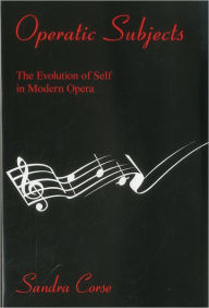 Title: Operatic Subjects: The Evolution of Self in Modern Opera, Author: Sandra Corse