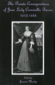 Title: The Private Correspondence of Jane Lady Cornwallis Bacon, 1613-1644, Author: Joanna Moody