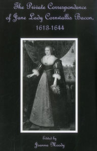 Title: The Private Correspondence Of Jane Lady Cornwallis Bacon, 1613-1644, Author: Joanna Moody