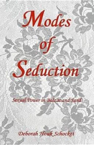 Title: Modes of Seduction: Sexual Power in Balzac and Sand, Author: Deborah Houk Schocket