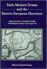 Title: Early Modern Drama and the Eastern European Elsewhere: Representations of Liminal Locality in Shakespeare and His Contemporaries, Author: Monica Matei-Chesnoiu