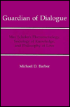 Title: Guardian of Dialogue: Max Scheler's Phenomenology, Sociology of Knowledge, and Philosophy of Love, Author: Michael Barber