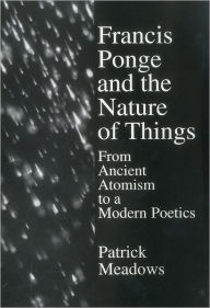 Title: Francis Ponge Nature Of Things: From Ancient Atomism to a Modern Poetics, Author: Patrick Meadows