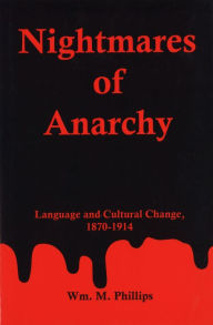 Title: Nightmares Of Anarchy: Language and Cultural Change, 1870-1914, Author: William M. Phillips