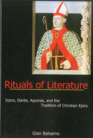 Title: Rituals Of Literature: Joyce, Dante, Aquinas, and the Tradition of Christian Epics, Author: Gian Balsamo