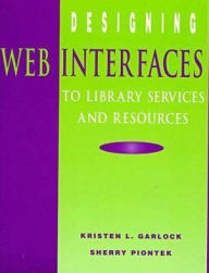 Title: Designing Web Interfaces to Library Services and Resources / Edition 1, Author: Kristen L. Garlock