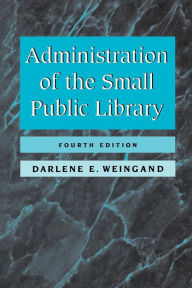 Title: Administration of the Small Public Library / Edition 4, Author: Darlene E. Weingand