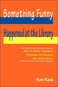 Title: Something Funny Happened at the Library: How to Create Humorous Programs for Children and Young Adults, Author: American Library Association
