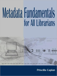 Title: Metadata Fundamentals for All Librarians / Edition 1, Author: Priscilla Caplan