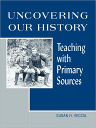 Title: Uncovering Our History: Teaching with Primary Sources, Author: Susan H. Veccia