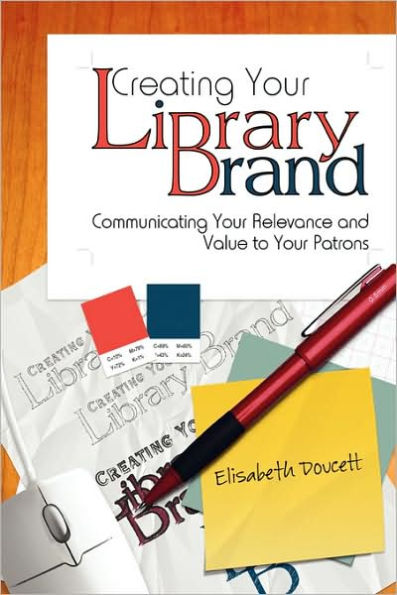 Creating Your Library Brand: Communicating Your Relevance and Value to Your Patrons