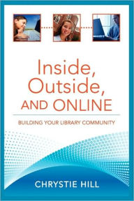 Title: Inside, Outside, and Online: Building Your Library Community, Author: Chrystie Hill