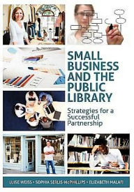 Title: Small Business and the Public Library: Strategies for a Successful Partnership, Author: Luise Weiss