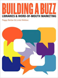 Title: Building a Buzz: Libraries & Word-of-Mouth Marketing, Author: Peggy Barber
