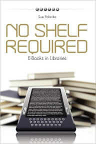 Title: No Shelf Required: E-Books in Libraries, Author: Sue Polanka