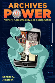 Title: Archives Power: Memory, Accountability, and Social Justice, Author: Randall C. Jimerson