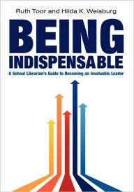 Title: Being Indispensable: A School Librarian's Guide to Becoming an Invaluable Leader, Author: Ruth Toor