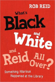 Title: What's Black and White and Reid All Over?: Something Hilarious Happened at the Library, Author: Rob Reid