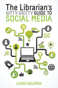 Title: The Librarian's Nitty-Gritty Guide to Social Media, Author: Laura Solomon