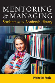 Title: Mentoring and Managing Students in the Academic Library, Author: Michelle Reale