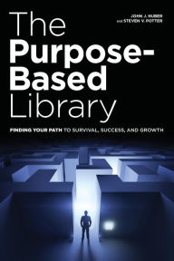 Title: The Purpose-Based Library: Finding Your Path to Survival, Success, and Growth, Author: John J. Huber