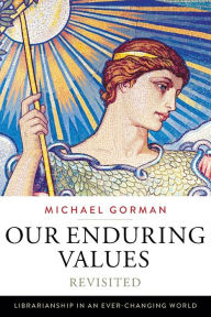 Title: Our Enduring Values Revisited: Librarianship in an Ever-Changing World / Edition 1, Author: Michael Gorman