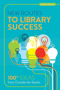 Title: New Routes to Library Success: 100+ Ideas from Outside the Stacks, Author: Elisabeth Doucett