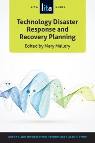 Title: Technology Disaster Response and Recovery Planning: A LITA Guide, Author: Mary Mallery