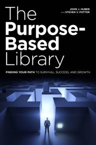 Title: The Purpose-Based Library: Finding Your Path to Survival, Success, and Growth, Author: John J. Huber