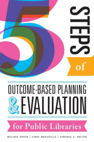 Title: Five Steps of Outcome-Based Planning and Evaluation for Public Libraries, Author: Melissa Gross