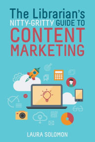 Title: The Librarian's Nitty-Gritty Guide to Content Marketing, Author: Laura Solomon