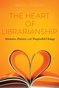 Title: The Heart of Librarianship: Attentive, Positive, and Purposeful Change, Author: Michael Stephens