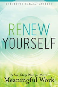 Title: Renew Yourself: A Six-Step Plan for More Meaningful Work, Author: Catherine Hakala-Ausperk