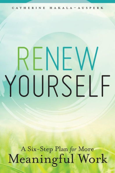 Renew Yourself: A Six-Step Plan for More Meaningful Work