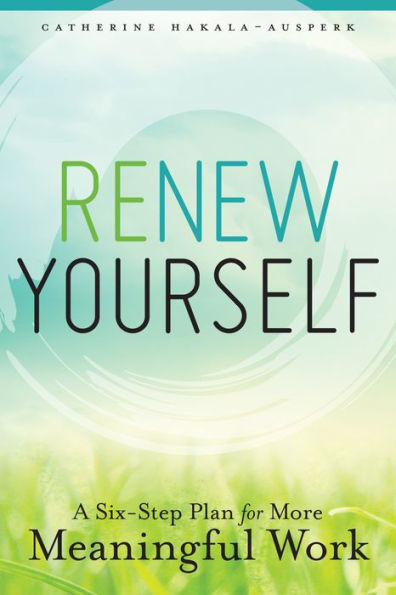 Renew Yourself: A Six-Step Plan for More Meaningful Work