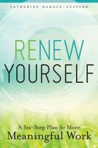 Title: Renew Yourself: A Six-Step Plan for More Meaningful Work, Author: Catherine Hakala-Ausperk