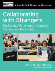 Title: Collaborating with Strangers: Facilitating Workshops in Libraries, Classes, and Nonprofits, Author: Bess G. de Farber