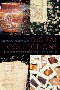 Title: Getting Started with Digital Collections: Scaling to Fit Your Organization, Author: Jane D. Monson