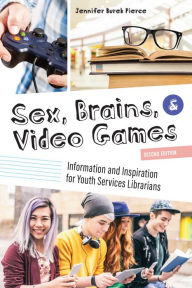 Title: Sex, Brains, and Video Games: Information and Inspiration for Youth Services Librarians, Author: Jennifer Burek Pierce